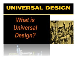UNIVERSAL DESIGN
UNIVERSAL DESIGN
What is Universal Design?




   What is
   Wh t i
  Universal
  U i      l
  Design?
  D i ?
 