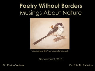 Poetry Without Borders  Musings About Nature December 2, 2010 Dr. Enrico Vettore Dr. Rita M. Palacios “ Mechanical Bird” www.hazelfisher.co.uk 