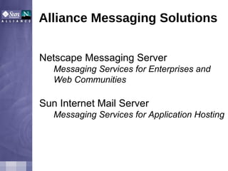 Alliance Messaging Solutions Netscape Messaging Server Messaging Services for Enterprises and Web Communities Sun Internet Mail Server Messaging Services for Application Hosting 