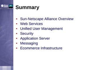 Summary Sun-Netscape Alliance Overview Web Services Unified User Management Security Application Server Messaging Ecommerce Infrastructure 