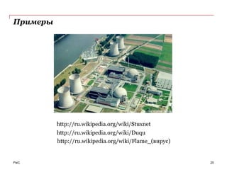 Примеры




          http://ru.wikipedia.org/wiki/Stuxnet
          http://ru.wikipedia.org/wiki/Duqu
          http://ru.wikipedia.org/wiki/Flame_(вирус)


PwC                                                    20
 