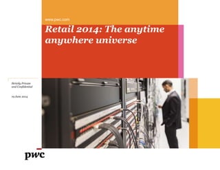 www.pwc.com
Retail 2014: The anytime
anywhere universe
Strictly Private
and Confidential
19 June 2014
 