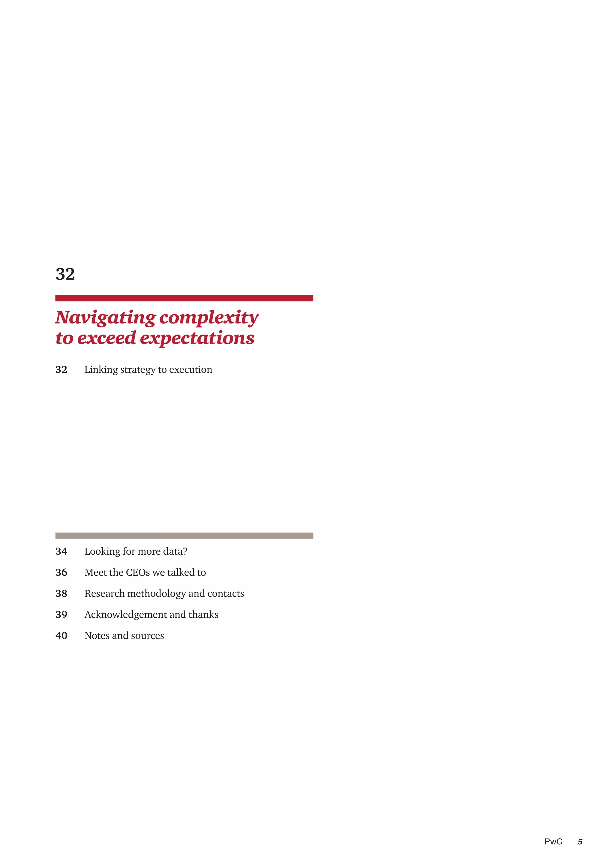 5PwC
Navigating complexity
to exceed expectations
32
32	 Linking strategy to execution
34	 Looking for more data?
36	 Meet the CEOs we talked to
38	 Research methodology and contacts
39	 Acknowledgement and thanks
40	 Notes and sources
 