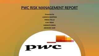 PWC RISK MANAGEMENT REPORT
Presented By
LAVANYA NADIPENA
PARAG PALLE
AJAY PADHI
HARSHITA SINGH
ABHISHEK NAIR
 