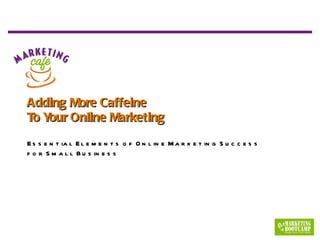 Adding More Caffeine To Your Online Marketing Essential Elements of Online Marketing Success for Small Business 