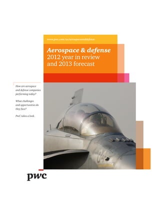www.pwc.com/us/aerospaceanddefense
Aerospace & defense
2012 year in review
and 2013 forecast
How are aerospace
and defense companies
performing today?
What challenges
and opportunities do
they face?
PwC takes a look.
 