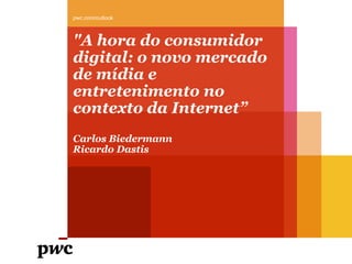 pwc.com/outlook



"A hora do consumidor
digital: o novo mercado
de mídia e
entretenimento no
contexto da Internet”
Carlos Biedermann
Ricardo Dastis
 