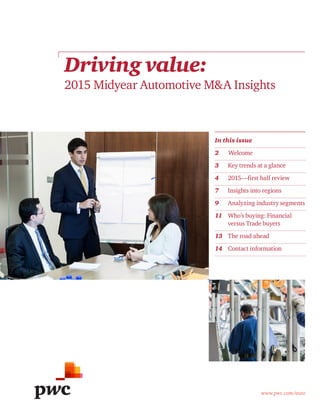 www.pwc.com/auto
Driving value:
2015 Midyear Automotive M&A Insights
In this issue
2	 Welcome
3	Key trends at a glance
4	2015—first half review
7	 Insights into regions
9	 Analyzing industry segments
11	 Who’s buying: Financial 	
	 versus Trade buyers
13	 The road ahead
14	 Contact information
	
 