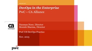 DevOps in the Enterprise
PwC – CA Alliance
Nauman Noor, Director
Monish Sharma, Director
PwC US DevOps Practice
Nov. 2015
www.pwc.com
 