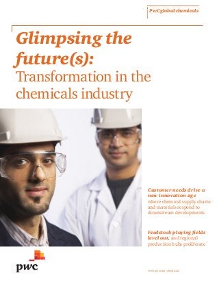 PwC global chemicals
Glimpsing the
future(s):
Transformation in the
chemicals industry
Customer needs drive a
new innovation age
where chemical supply chains
and materials respond to
downstream developments
Feedstock playing fields
level out, and regional
production hubs proliferate
www.pwc.com/chemicals
 