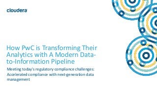 1© Cloudera, Inc. All rights reserved.
How PwC is Transforming Their
Analytics with A Modern Data-
to-Information Pipeline
Meeting today's regulatory compliance challenges:
Accelerated compliance with next-generation data
management
 