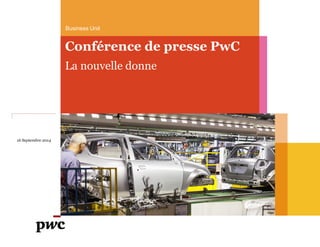 16 Septembre 2014 
Business Unit 
Conférence de presse PwC 
La nouvelle donne  