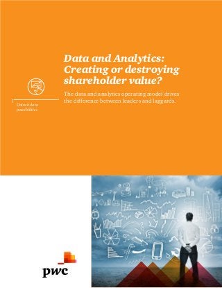 Data and Analytics:
Creating or destroying
shareholder value?
The data and analytics operating model drives
the difference between leaders and laggards.
Unlock data
possibilities
 