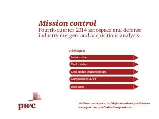 Mission control
Fourth-quarter 2014 aerospace and defense
industry mergers and acquisitions analysis
Highlights
Deal market characteristics
Large deals in 2014
Introduction
Deal activity
Resources
Visit our aerospace and defense industry website at
www.pwc.com/us/industrialproducts
 