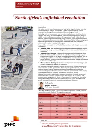 North Africa’s unfinished revolution
Visit our blog for periodic updates at:
pwc.blogs.com/economics_in_business
Fig 1: The five largest North African economies combined are home to just over
200 million people, similar to the population of Brazil
Source: IMF
Global Economy Watch
June 2015
Kind regards,
Richard Boxshall
PwC | Senior Economist
Dear readers,
The end of 2015 will mark five years since the ‘Arab Spring’ began in Tunisia. With this
upcoming landmark in mind, we have taken a look at how the main North African
economies have been performing in the years following this global event.
Before I go on to our assessment, I want to mention why businesses should have North
Africa on their radar. The five largest North African economies are populous - home to
slightly over 200 million people, similar to the population of Brazil – relatively well-
educated and geographically positioned to access markets in Europe, the Middle East and
the rest of Africa. And our recent Into Africa: The continent’s Cities of Opportunity report
found that four of the top five African cities of opportunity were from North Africa,
reinforcing the role that it can play in the region.
But, what does our analysis tell us? We think there are three main things to be aware of in
North Africa:
• The good news: Most of these economies have been implementing reforms, ranging
from reducing energy subsidies to taking steps to boost trade and attract international
investment.
• The long-term challenge: The relatively highly educated workforce is one of the
best assets that many of the countries in the region have. But generating adequate
economic opportunities for the skilled workforce continues to be a challenge. With the
working-age population set to rise by around 68 million - more than Germany’s
current workforce - by 2050, policymakers need to work hard to create an environment
that businesses will invest in.
• The short-term challenge: Political and security concerns remain the biggest risk
to North Africa and can be a drag on investment.
For businesses who want to establish a presence in North Africa, tourism represents one
area where there could be opportunities. For example, if Egypt and Tunisia were able to
replicate Morocco’s success in tourism, it could unlock an additional $16 billion of
economic activity across these two economies and create opportunities in sectors ranging
from light manufacturing to logistics to restaurants and catering services.
Closer to home, we have asked Andrew Sentance, PwC’s Senior Economic Adviser, and
Neil Sherlock, PwC’s Head of Reputation to give their views on the key political and
economic issues facing the newly elected UK government. We also give our view on the
first quarter GDP growth numbers released for the Eurozone, which showed that GDP
growth in peripheral countries is now within a hair’s breadth of the core.
2014 GDP (current
US$, bn)
2014 GDP per
capita (current US$)
2014 Population
(millions)
Egypt 286 3,304 86.7
Algeria 214 5,532 38.7
Morocco 109 3,291 33.2
Sudan 74 1,980 37.3
Tunisia 49 4,415 11.0
Total 732 3,539 206.9
Brazil 2,353 11,604 202.8
 