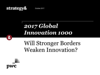Will Stronger Borders
Weaken Innovation?
2017 Global
Innovation 1000
October 2017
 