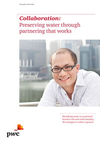 Collaboration:
Preserving water through
partnering that works
www.pwc.com/water
Identifying water as a potential
business risk and understanding
the strategies to reduce exposure
 