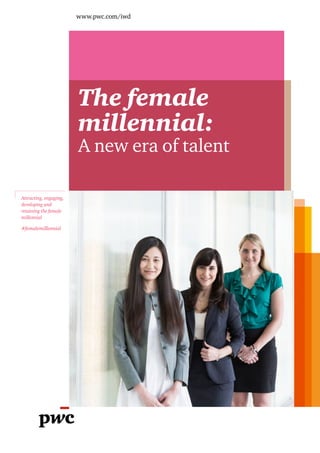 www.pwc.com/iwd
The female
millennial:
A new era of talent
Attracting, engaging,
developing and
retaining the female
millennial
#femalemillennial
 