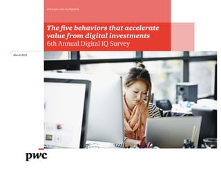 The five behaviors that accelerate
value from digital investments
6th Annual Digital IQ Survey
March 2014
www.pwc.com/us/digitaliq
 