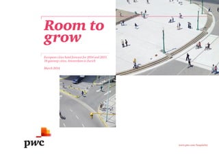 Room to
grow
European cities hotel forecast for 2014 and 2015.
18 gateway cities, Amsterdam to Zurich
March 2014

www.pwc.com/hospitality

 