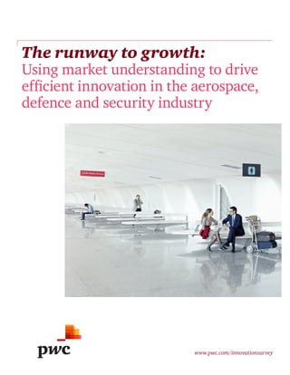 The runway to growth:

Using market understanding to drive
efficient innovation in the aerospace,
defence and security industry

www.pwc.com/innovationsurvey

 