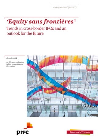 www.pwc.com/ipocentre




‘Equity sans frontières’
Trends in cross‑border IPOs and an
outlook for the future




November 2012

An IPO centre publication,
helping companies assess
their choices
 