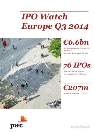 IPO Watch Europe Q3 2014 
www.pwc.co.uk/deals 
€6.6bn 
IPO proceeds raised in Q3 2014 (excl. greenshoe) 
€40.3bn proceeds raised YTD 2014 
76 IPOs 
Companies listed in Q3 2014 
289 companies listed YTD 2014 
€207m 
Average offering value YTD 2014  