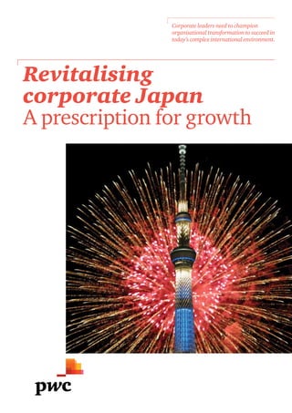 Corporate leaders need to champion
                organisational transformation to succeed in
                today’s complex international environment.




Revitalising
corporate Japan
A prescription for growth
 