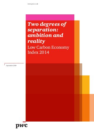 Two degrees of 
separation: 
ambition and 
reality 
Low Carbon Economy 
Index 2014 
www.pwc.co.uk 
September 2014 
 