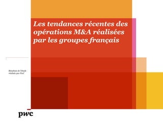 Les tendances récentes des
opérations M&A réalisées
par les groupes français

Résultats de l’étude
réalisée par PwC

 