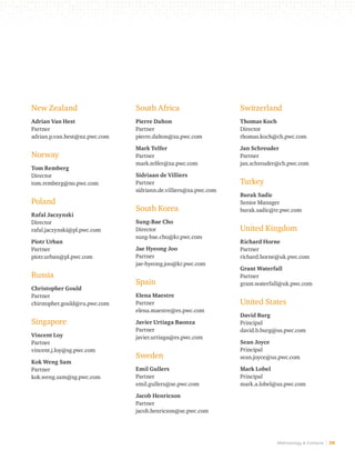 Methodology & Contacts 38 
South Africa 
Pierre Dalton 
Partner 
pierre.dalton@za.pwc.com 
Mark Telfer 
Partner 
mark.telfer@za.pwc.com 
Sidriaan de Villiers 
Partner 
sidriann.de.villiers@za.pwc.com 
South Korea 
Sung-Bae Cho 
Director 
sung-bae.cho@kr.pwc.com 
Jae Hyeong Joo 
Partner 
jae-hyeong.joo@kr.pwc.com 
Spain 
Elena Maestre 
Partner 
elena.maestre@es.pwc.com 
Javier Urtiaga Baonza 
Partner 
javier.urtiaga@es.pwc.com 
Sweden 
Emil Gullers 
Partner 
emil.gullers@se.pwc.com 
Jacob Henricson 
Partner 
jacob.henricson@se.pwc.com 
Switzerland 
Thomas Koch 
Director 
thomas.koch@ch.pwc.com 
Jan Schreuder 
Partner 
jan.schreuder@ch.pwc.com 
Turkey 
Burak Sadic 
Senior Manager 
burak.sadic@tr.pwc.com 
United Kingdom 
Richard Horne 
Partner 
richard.horne@uk.pwc.com 
Grant Waterfall 
Partner 
grant.waterfall@uk.pwc.com 
United States 
David Burg 
Principal 
david.b.burg@us.pwc.com 
Sean Joyce 
Principal 
sean.joyce@us.pwc.com 
Mark Lobel 
Principal 
mark.a.lobel@us.pwc.com 
New Zealand 
Adrian Van Hest 
Partner 
adrian.p.van.hest@nz.pwc.com 
Norway 
Tom Remberg 
Director 
tom.remberg@no.pwc.com 
Poland 
Rafal Jaczynski 
Director 
rafal.jaczynski@pl.pwc.com 
Piotr Urban 
Partner 
piotr.urban@pl.pwc.com 
Russia 
Christopher Gould 
Partner 
chirstopher.gould@ru.pwc.com 
Singapore 
Vincent Loy 
Partner 
vincent.j.loy@sg.pwc.com 
Kok Weng Sam 
Partner 
kok.weng.sam@sg.pwc.com 
 
