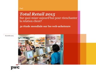Total Retail 2015
Sur quoi miser aujourd’hui pour réenchanter
la relation client?
PwC
Novembre 2015
5e étude mondiale sur ...