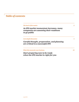 Table of contents
July 2015
The heart of the matter 2
As IPO market momentum increases, many
companies are assessing their readiness
to go public
An in-depth discussion 4
Careful thought, preparation, and planning
are critical to a successful IPO
What this means for your business 10
Start preparing now to be ready
when the IPO market is right for you
 