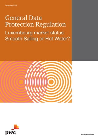 General Data
Protection Regulation
Luxembourg market status:
Smooth Sailing or Hot Water?
December 2018
www.pwc.lu/GDPR
 