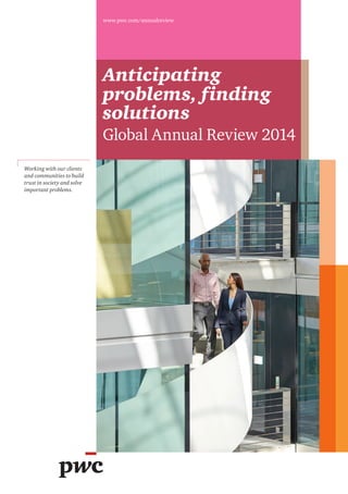 Anticipating 
problems, finding 
solutions 
Global Annual Review 2014 
www.pwc.com/annualreview 
Working with our clients 
and communities to build 
trust in society and solve 
important problems. 
 