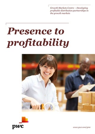 Growth Markets Centre – Developing 
profitable distribution partnerships in 
the growth markets 
Presence to 
profitability 
www.pwc.com/gmc 
 