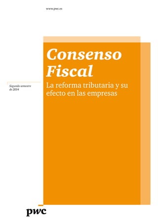 Segundo semestre 
de 2014 
www.pwc.es 
Consenso 
Fiscal 
La reforma tributaria y su 
efecto en las empresas 
 