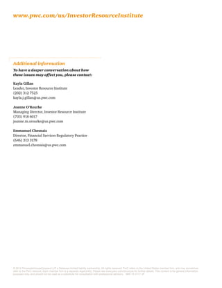 Additional information
To have a deeper conversation about how
these issues may affect you, please contact:
Kayla Gillan
Leader, Investor Resource Institute
(202) 312 7525
kayla.j.gillan@us.pwc.com
Joanne O’Rourke
Managing Director, Investor Resource Institute
(703) 918 6017
joanne.m.orourke@us.pwc.com
Emmanuel Chesnais
Director, Financial Services Regulatory Practice
(646) 313 3178
emmanuel.chesnais@us.pwc.com
© 2015 PricewaterhouseCoopers LLP. a Delaware limited liability partnership. All rights reserved. PwC refers to the United States member firm, and may sometimes
refer to the PwC network. Each member firm is a separate legal entity. Please see www.pwc.com/structure for further details. This content is for general information
purposes only, and should not be used as a substitute for consultation with professional advisors. . MW-15-2117 JP
www.pwc.com/us/InvestorResourceInstitute
 