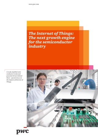 The Internet of Things:
The next growth engine
for the semiconductor
industry
www.pwc.com
A study of global semi­
conductor trends and
powerful drivers behind
them – special focus on
the impacts of Internet of
Things.
 