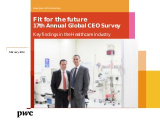 www.pwc.com/ceosurvey

Fit for the future

17th Annual Global CEO Survey
Key findings in the Healthcare industry

February 2014

 