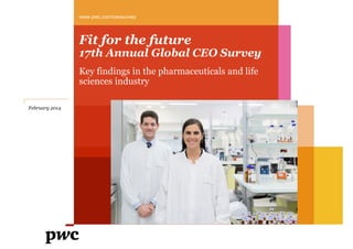 www.pwc.com/ceosurvey

Fit for the future

17th Annual Global CEO Survey
Key findings in the pharmaceuticals and life
sciences industry
February 2014

 