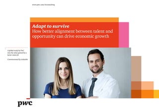 A global study by PwC
into the value gained by a
better talent fit
Commissioned by LinkedIn
www.pwc.com/hrconsulting
Adapt to survive
How better alignment between talent and
opportunity can drive economic growth
 
