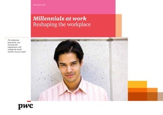 www.pwc.com




                          Millennials at work
                          Reshaping the workplace

The millennial
generation, now
entering into
employment, will
reshape the world
of work. Are you ready?
 