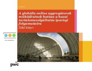 A globális online aggregátorok működésének hatása a hazai tartalomszolgáltatás iparági folyamataira 
Zöld könyv 
pwc.com/hu 
2013. december 9.  
