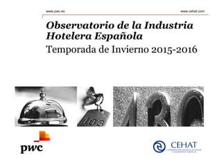 www.pwc.es
Observatorio de la Industria
Hotelera Española
Temporada de Invierno 2015-2016
www.cehat.com
 