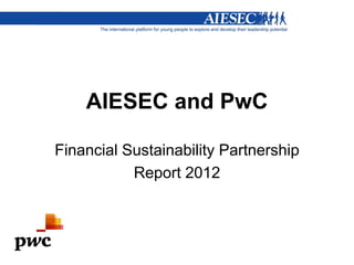 AIESEC and PwC

Financial Sustainability Partnership
           Report 2012
 
