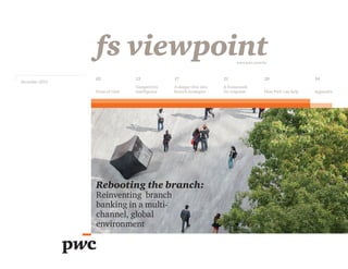 December 2012
fs viewpoint
Cover title:
subtitle
www.pwc.com/fsi
Rebooting the branch:
Reinventing branch
banking in a multi-
channel, global
environment
02 13 17 21 29 34
Point of view
Competitive
intelligence
A deeper dive into
branch strategies
A framework
for response How PwC can help Appendix
 