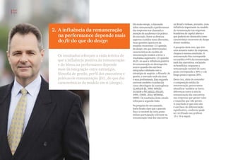 Há muito tempo, a discussão
sobre remuneração e performance
das empresas tem chamado a
atenção da academia e da prática
de mercado. Entre os diversos
aspectos contidos nessa discussão,
duas questões aparecem de
maneira recorrente: (1) questão
do design, em que determinadas
características do modelo de
remuneração tendem a levar a
resultados superiores; (2) questão
do fit, no qual a influência positiva
da remuneração no desempenho
ocorre quando ela está bem
integrada e alinhada com a
estratégia de negócio, a filosofia  de
gestão, o mercado onde ela atua
e seus profissionais. Esta segunda
corrente também é conhecida
como abordagem de contingência
(LAWLER III, 1990; WOOD
JUNIOR e PICARELLI FILHO,
1995; CHEN, 2014; WOWAK,
2009). Os resultados deste estudo
reforçam a segunda visão.
Na pesquisa do ano passado,
havia ficado claro que a parcela
fixa e a variável de curto prazo
tinham participação relevante na
remuneração total dos executivos
no Brasil e tinham, portanto, uma
influência importante no modelo
de remuneração nas empresas
brasileiras de capital aberto e
que poderia ser destacada como
característica recorrente do design
desses modelos.
A pesquisa deste ano, que teve
uma amostra maior de empresas,
chegou à mesma conclusão. A
remuneração fixa corresponde
em média a 44% da remuneração
total dos executivos, excluindo
os benefícios, enquanto a
remuneração variável de curto
prazo corresponde a 36% e a de
longo prazo a apenas 20%.
Desta vez, além de entender
a composição média da
remuneração, procuramos
identificar também se havia
diferenças entre o mix de
remuneração dos executivos
nas empresas que geram valor
e naquelas que não geram.
A conclusão é que este não
é um fator de diferenciação
significativo, conforme pode
ser verificado nos gráficos
13 e 14 a seguir.
2. A influência da remuneração
na performance depende mais
do fit do que do design
Os resultados reforçam a visão teórica de
que a influência positiva da remuneração
e do bônus na performance depende
mais da integração entre estratégia,
filosofia de gestão, perfil dos executivos e
práticas de remuneração (fit), do que das
características do modelo em si (design).
PwC
FVG
12
 