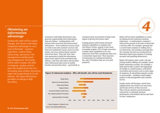 32 PwC Retail Banking 2020
Customers (and banks themselves) now
generate exponentially more information
than ever before. Leading players will
harness both structured and unstructured
information – from traditional sources (such
as credit scores and customer surveys) and
from non-traditional sources (such as social
media, and cross-channel bank customer
interaction data). They will ‘wire’ their
own operations to build the information
rigour more typical of the manufacturing
industry. And they will collect and purchase
other behavioural data (such as mobile
location and purchase data) – particularly as
customers grow accustomed to forgo some
degree of privacy for proven value.
Leading players will develop advanced
analytics capabilities to integrate this
vast library of data, analyse it and create
actionable insights. 57% of bank executives
consider these capabilities to be very
important (with 92% considering them very
or somewhat important). Three-quarters
of institutions are making investments.
Yet, only 17% believe they are very well-
prepared.
Banks will use these capabilities to create
an enhanced and connected customer
experience – to understand a customer’s
need and be present at the time of need with
a relevant offer. For example, spotting that
a current bank customer is walking into a
car showroom, and sending a message that
the customer has been pre-authorised for
financing (based upon analysis of existing
accounts and spending behaviours).
Banks will enhance their credit, risk and
pricing models (adding, for example, social
media reputation scoring). For example, a
bank may be able to detect the beginnings
of trouble at a small business, well before
receivables and turnover start to show signs
of weakness, by identifying negative trends
in social media – enabling a much higher
quality of risk management and customer
service.
Finally, banks will develop a much more
sophisticated view of their cost structures
and the key drivers of that structure.
They will use analytics and benchmarks
extensively to constantly measure
performance with defined metrics and ‘best-
in-class’ competitors.
Obtaining an
information
advantage
Getting this right will be a game-
changer. Fast movers will create
competitive advantage in every
area of the bank – customer
experience, underwriting
and pricing, operations, risk
management and financial/
cost management. Few banks
will be able to master the skills
to integrate, analyse and act
upon the insights from the ever-
increasing mass of data. Executives
expect the largest banks to be the
winners. We expect third-party
providers to emerge to help
the others.
4
Figure 12: Advanced analytics – Who will benefit, who will be most threatened
n Most threatened n Benefit most
Global Banks
National Commerical Banks
State-owned Banks
Non-Traditional Retail FS Providers
Community Banks/ Credit Unions
Regional Banks
Banking Platform Providers
0% 10%10% 20%30% 20% 30% 40% 60%50%
Source: PwC Banking 2020 Survey
 