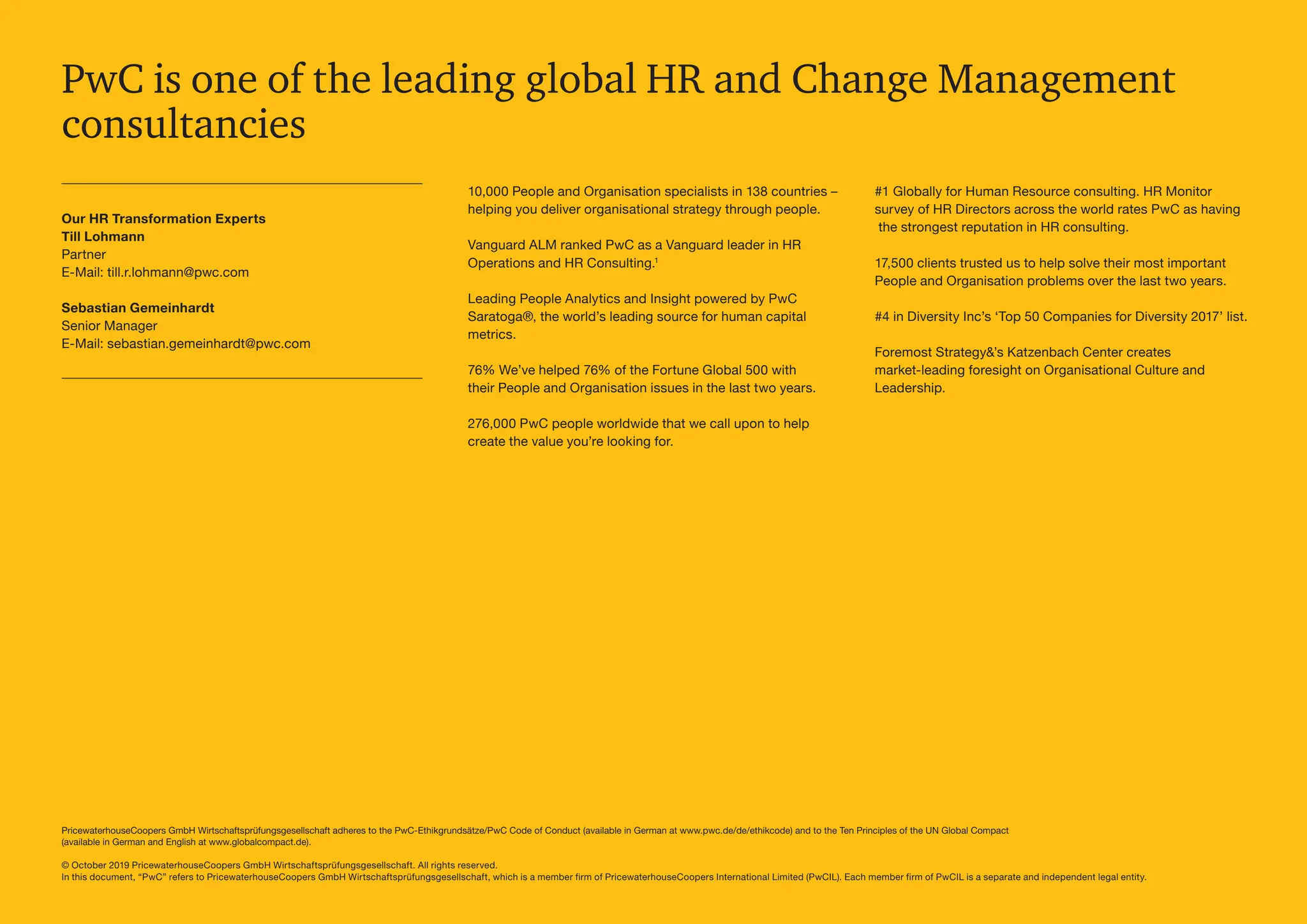 10,000 People and Organisation specialists in ­
138 countries –
helping you deliver organi­
sational strategy through people.
Vanguard ALM ranked PwC as a Vanguard leader in HR
Operations and HR Consulting.1
Leading People Analytics and Insight powered by PwC
Saratoga®, the world’s leading source for human capital
metrics.
76% We’ve helped 76% of the Fortune Global 500 with
their People and Organisation issues in the last two years.
276,000 PwC people worldwide that we call upon to help
create the value you’re looking for.
#1 Globally for Human Resource consulting. HR Monitor
survey of HR Directors across the world rates PwC as having
the strongest reputation in HR consulting.
17,500 clients trusted us to help solve their most important
People and Organisation problems over the last two years.
#4 in Diversity Inc’s ‘Top 50 Companies for Diversity 2017’ list.
Foremost Strategy’s Katzenbach Center creates
market-leading foresight on Organisational Culture and
Leadership.
PricewaterhouseCoopers GmbH Wirtschaftsprüfungsgesellschaft adheres to the PwC-Ethikgrundsätze/PwC Code of Conduct (available in German at www.pwc.de/de/ethikcode) and to the Ten Principles of the UN Global Compact
(available in German and English at www.globalcompact.de).
© October 2019 PricewaterhouseCoopers GmbH Wirtschaftsprüfungs­
gesellschaft. All rights reserved.
In this document, “PwC” refers to PricewaterhouseCoopers GmbH Wirtschaftsprüfungsgesellschaft, which is a member firm of PricewaterhouseCoopers International Limited (PwCIL). Each member firm of PwCIL is a separate and independent legal entity.
PwC is one of the leading global HR and Change Management
consultancies
Our HR Transformation Experts
Till Lohmann
Partner
E-Mail: till.r.lohmann@pwc.com
Sebastian Gemeinhardt
Senior Manager
E-Mail: sebastian.gemeinhardt@pwc.com
 